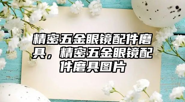 精密五金眼鏡配件磨具，精密五金眼鏡配件磨具圖片