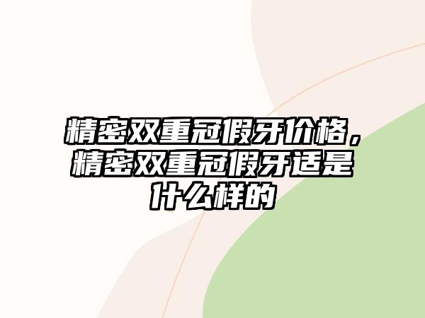 精密雙重冠假牙價格，精密雙重冠假牙適是什么樣的