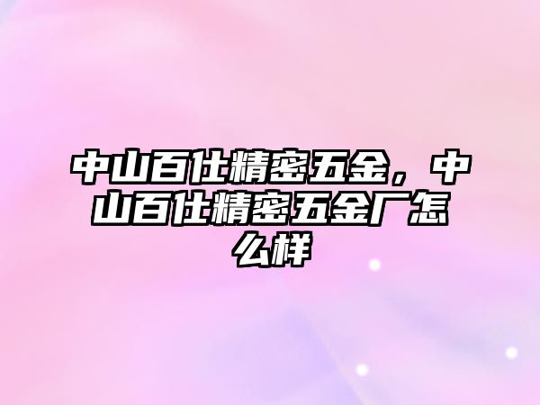 中山百仕精密五金，中山百仕精密五金廠怎么樣