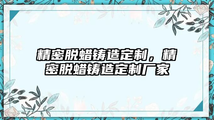 精密脫蠟鑄造定制，精密脫蠟鑄造定制廠家