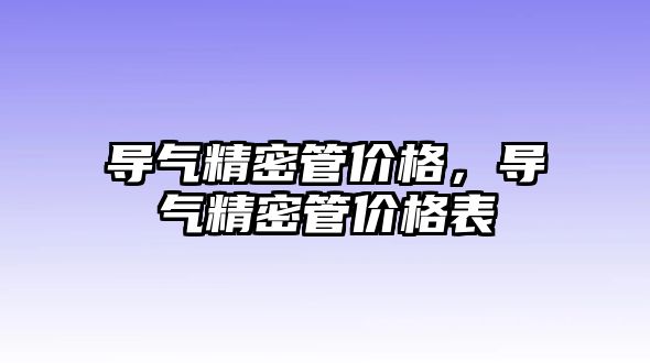 導氣精密管價格，導氣精密管價格表