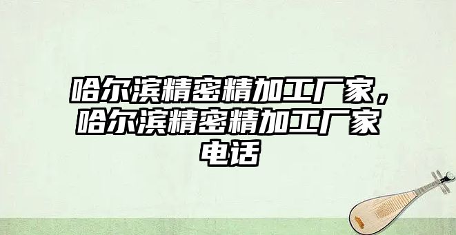 哈爾濱精密精加工廠家，哈爾濱精密精加工廠家電話