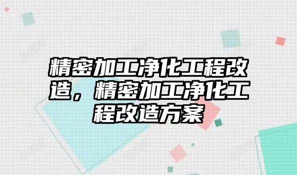 精密加工凈化工程改造，精密加工凈化工程改造方案