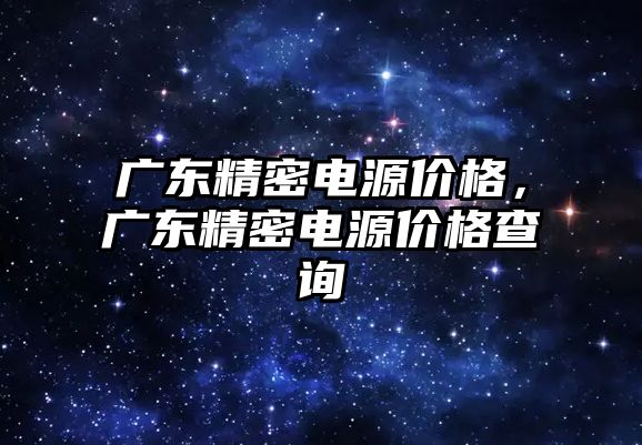 廣東精密電源價(jià)格，廣東精密電源價(jià)格查詢