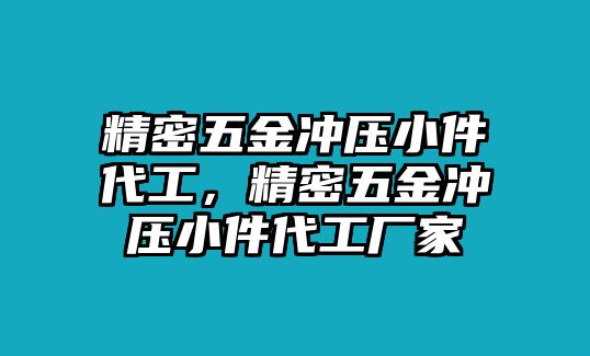 精密五金沖壓小件代工，精密五金沖壓小件代工廠家