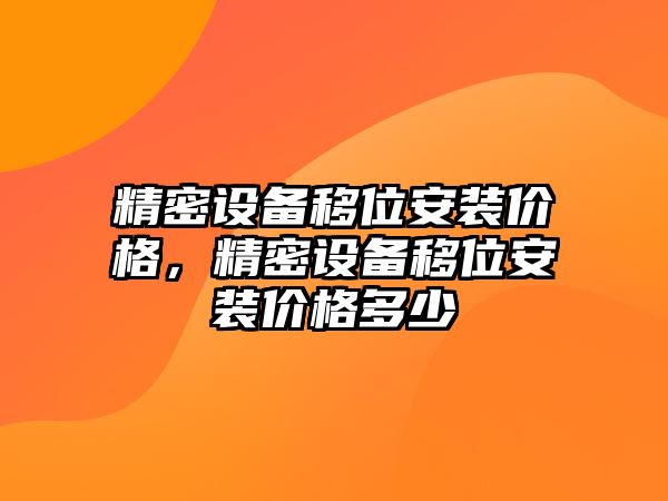 精密設(shè)備移位安裝價(jià)格，精密設(shè)備移位安裝價(jià)格多少