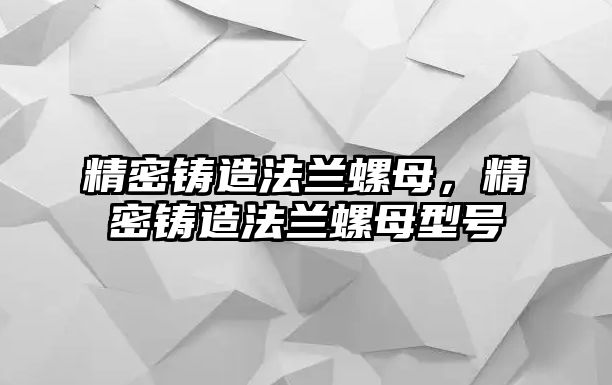 精密鑄造法蘭螺母，精密鑄造法蘭螺母型號