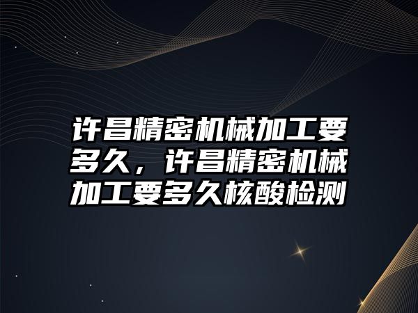 許昌精密機械加工要多久，許昌精密機械加工要多久核酸檢測