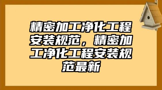 精密加工凈化工程安裝規(guī)范，精密加工凈化工程安裝規(guī)范最新