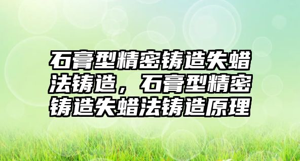 石膏型精密鑄造失蠟法鑄造，石膏型精密鑄造失蠟法鑄造原理