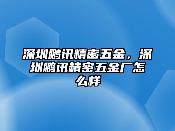 深圳鵬訊精密五金，深圳鵬訊精密五金廠怎么樣