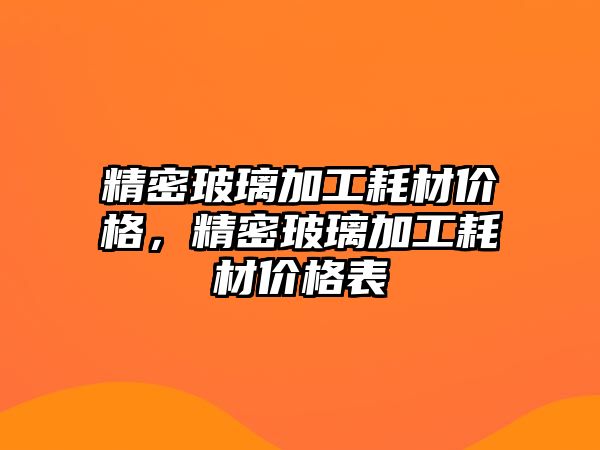 精密玻璃加工耗材價格，精密玻璃加工耗材價格表