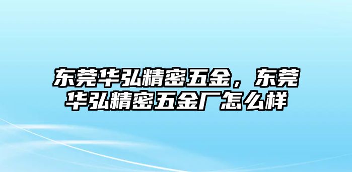 東莞華弘精密五金，東莞華弘精密五金廠怎么樣