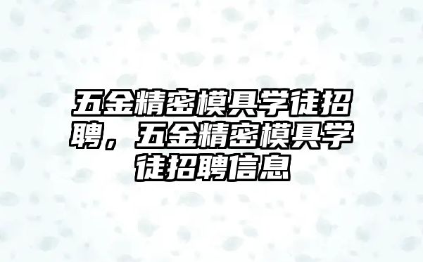 五金精密模具學(xué)徒招聘，五金精密模具學(xué)徒招聘信息