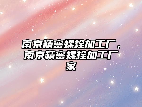 南京精密螺栓加工廠，南京精密螺栓加工廠家