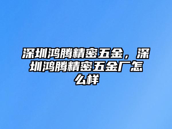 深圳鴻騰精密五金，深圳鴻騰精密五金廠怎么樣