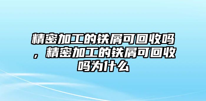 精密加工的鐵屑可回收嗎，精密加工的鐵屑可回收嗎為什么