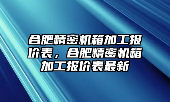 合肥精密機箱加工報價表，合肥精密機箱加工報價表最新