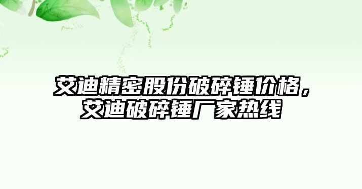 艾迪精密股份破碎錘價格，艾迪破碎錘廠家熱線