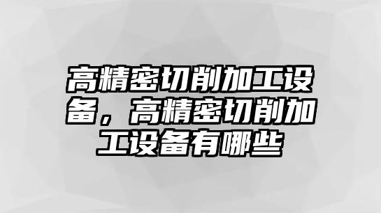 高精密切削加工設備，高精密切削加工設備有哪些