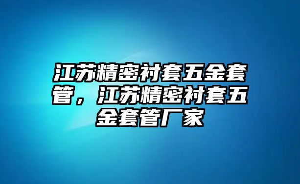 江蘇精密襯套五金套管，江蘇精密襯套五金套管廠家