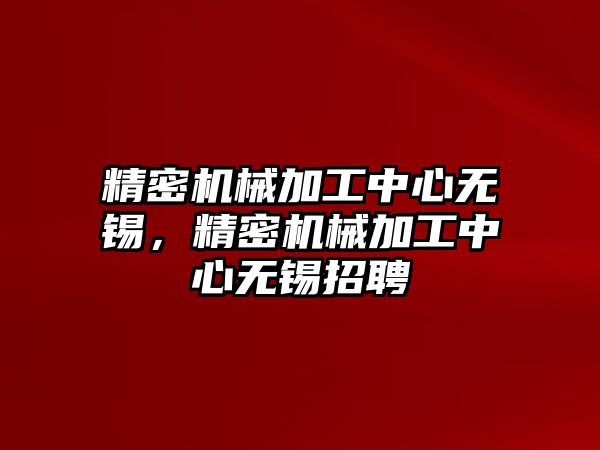 精密機械加工中心無錫，精密機械加工中心無錫招聘