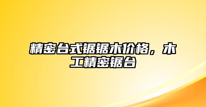 精密臺式鋸鋸木價格，木工精密鋸臺