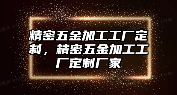 精密五金加工工廠定制，精密五金加工工廠定制廠家