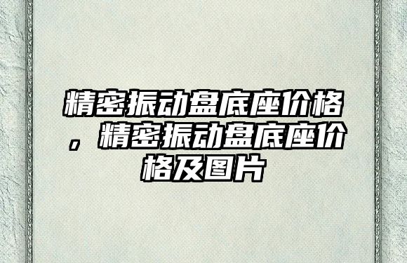 精密振動盤底座價格，精密振動盤底座價格及圖片