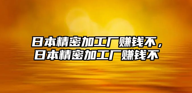 日本精密加工廠賺錢不，日本精密加工廠賺錢不