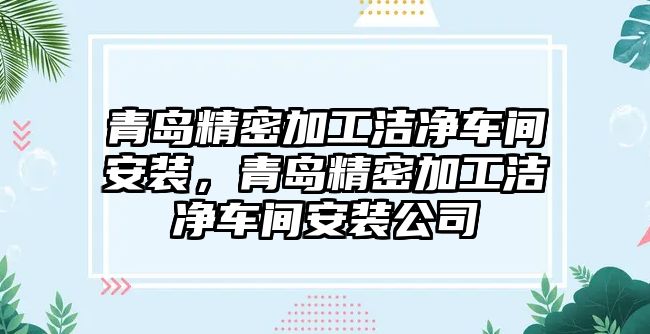 青島精密加工潔凈車間安裝，青島精密加工潔凈車間安裝公司