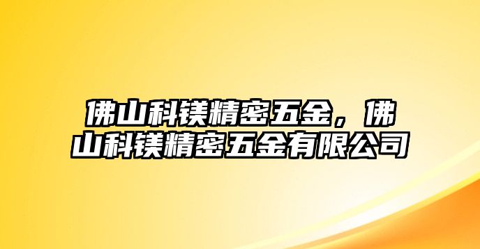 佛山科鎂精密五金，佛山科鎂精密五金有限公司