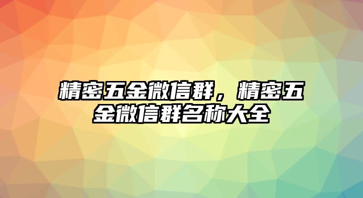 精密五金微信群，精密五金微信群名稱大全