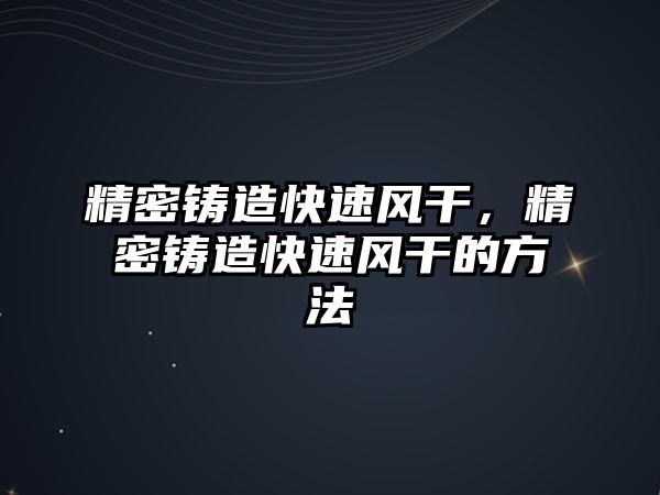 精密鑄造快速風(fēng)干，精密鑄造快速風(fēng)干的方法