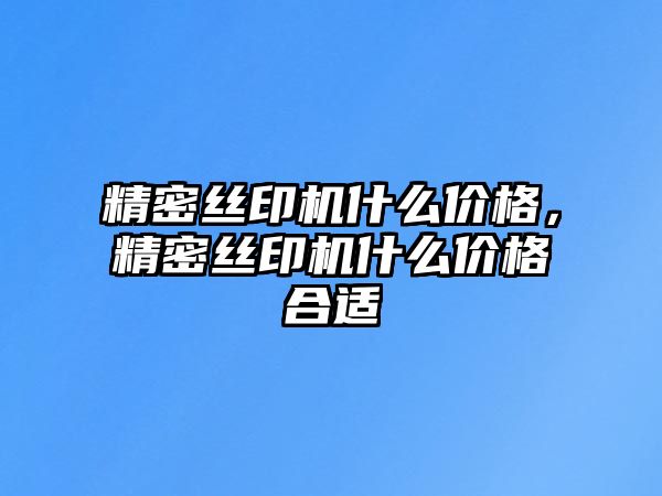 精密絲印機什么價格，精密絲印機什么價格合適