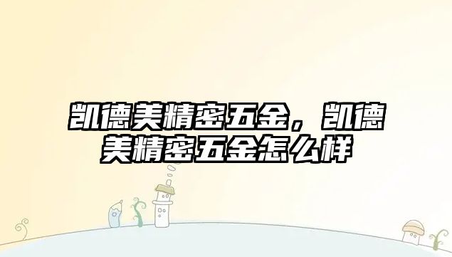 凱德美精密五金，凱德美精密五金怎么樣