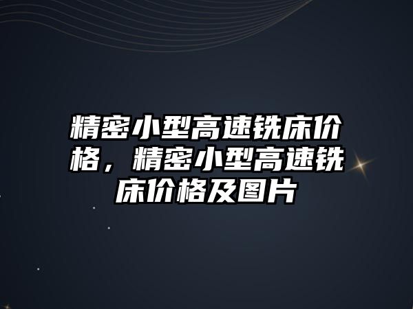 精密小型高速銑床價格，精密小型高速銑床價格及圖片