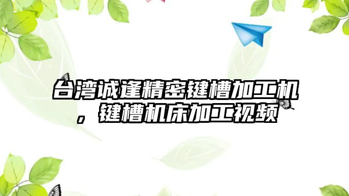 臺灣誠逢精密鍵槽加工機，鍵槽機床加工視頻