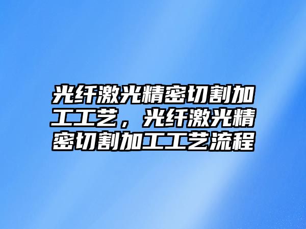 光纖激光精密切割加工工藝，光纖激光精密切割加工工藝流程