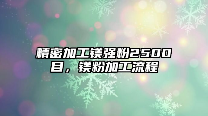 精密加工鎂強(qiáng)粉2500目，鎂粉加工流程