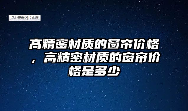 高精密材質(zhì)的窗簾價格，高精密材質(zhì)的窗簾價格是多少