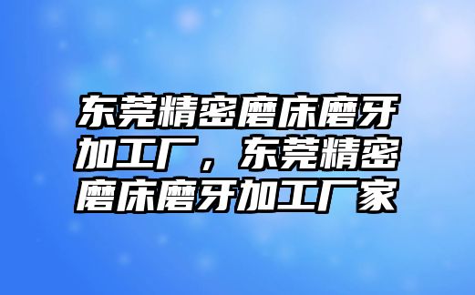 東莞精密磨床磨牙加工廠，東莞精密磨床磨牙加工廠家