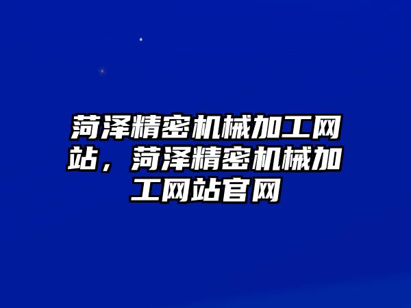 菏澤精密機(jī)械加工網(wǎng)站，菏澤精密機(jī)械加工網(wǎng)站官網(wǎng)