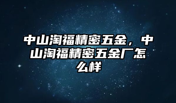 中山淘福精密五金，中山淘福精密五金廠怎么樣