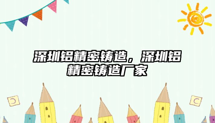 深圳鋁精密鑄造，深圳鋁精密鑄造廠家