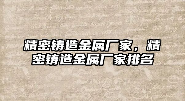 精密鑄造金屬廠家，精密鑄造金屬廠家排名