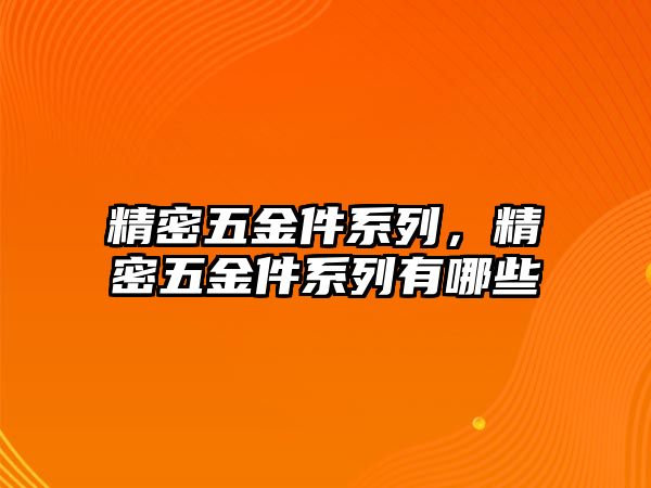 精密五金件系列，精密五金件系列有哪些