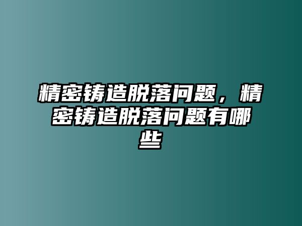 精密鑄造脫落問題，精密鑄造脫落問題有哪些