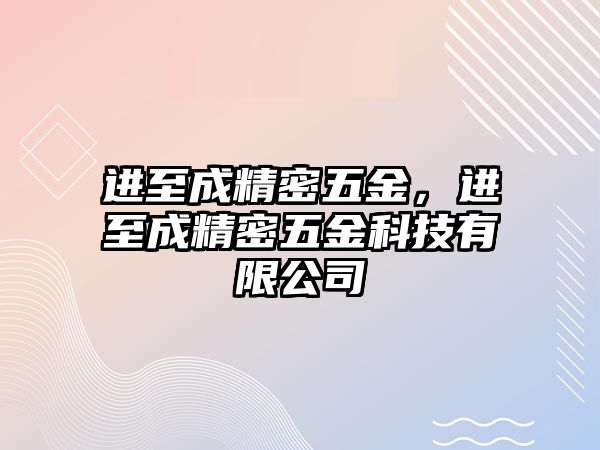 進(jìn)至成精密五金，進(jìn)至成精密五金科技有限公司