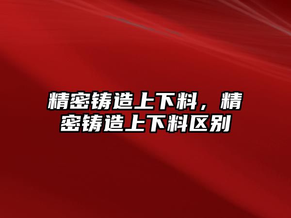 精密鑄造上下料，精密鑄造上下料區(qū)別